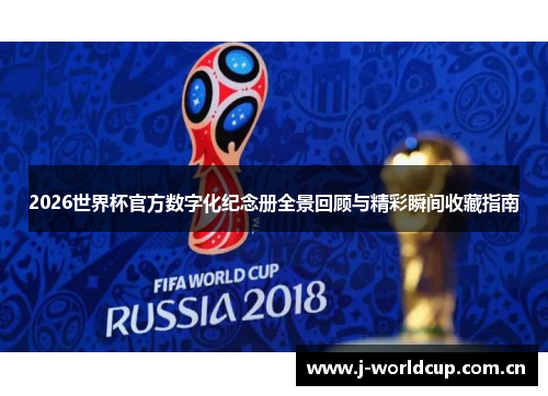 2026世界杯官方数字化纪念册全景回顾与精彩瞬间收藏指南
